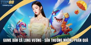 Game Bắn Cá Long Vương - Săn Thưởng Những Phần Quà Hấp Dẫn