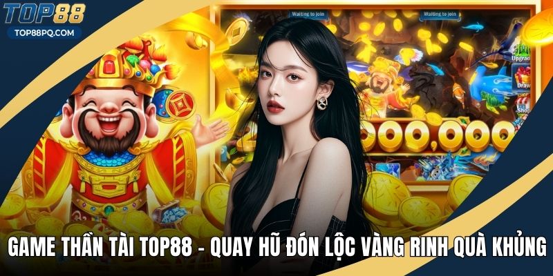 Game Thần Tài Top88 – Quay Hũ Đón Lộc Vàng Rinh Quà Khủng